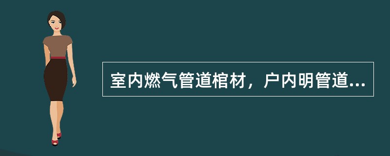 室内燃气管道棺材，户内明管道应采用（）。