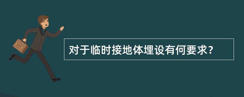 对于临时接地体埋设有何要求？