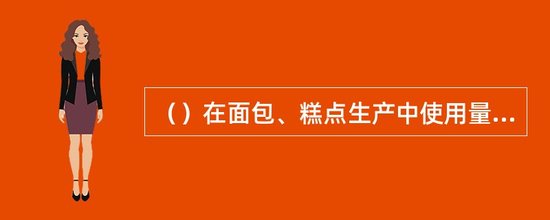 （）在面包、糕点生产中使用量很大，有的糕点用油量高达40%以上，油脂在烘焙食品中