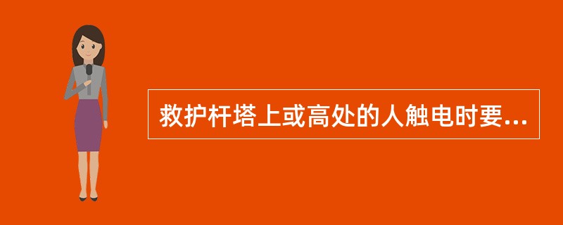救护杆塔上或高处的人触电时要特别注意什么？