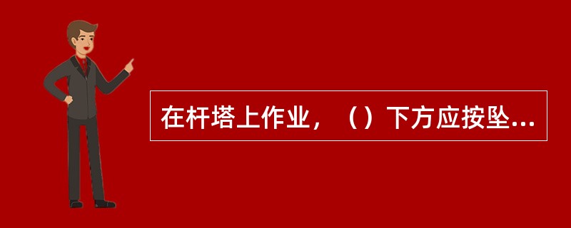 在杆塔上作业，（）下方应按坠落半径设围栏或其他保护措施。