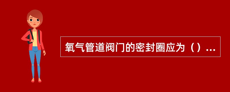 氧气管道阀门的密封圈应为（）的材料制作。