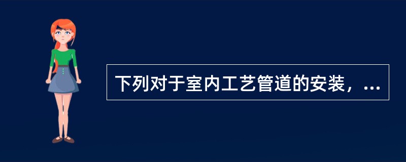 下列对于室内工艺管道的安装，正确的是（）。