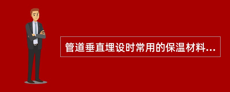 管道垂直埋设时常用的保温材料有（）等。