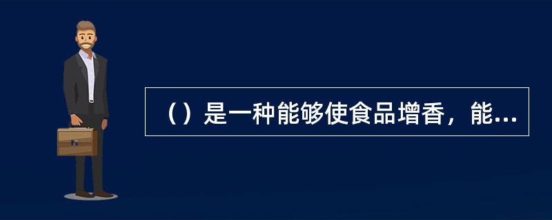 （）是一种能够使食品增香，能被嗅出气味和味感，品出香味的物质，是用于调制香精的原