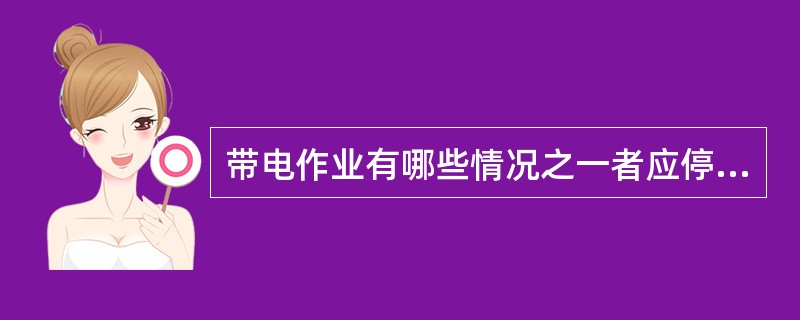 带电作业有哪些情况之一者应停用重合闸，并不得强送电？