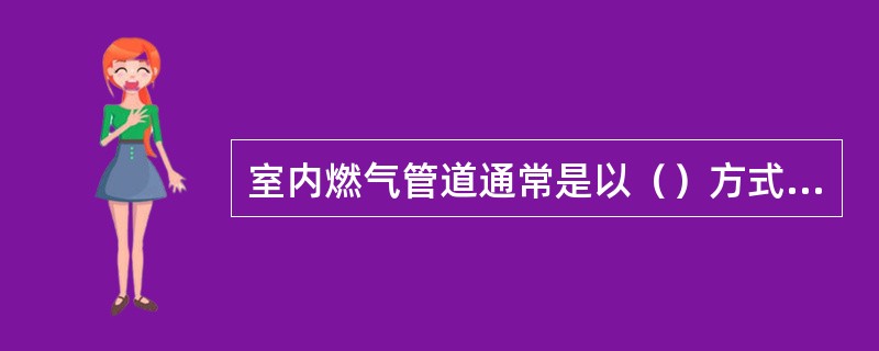 室内燃气管道通常是以（）方式，安装在用气的厨房间，不得从卧室、起居室、会客厅和办