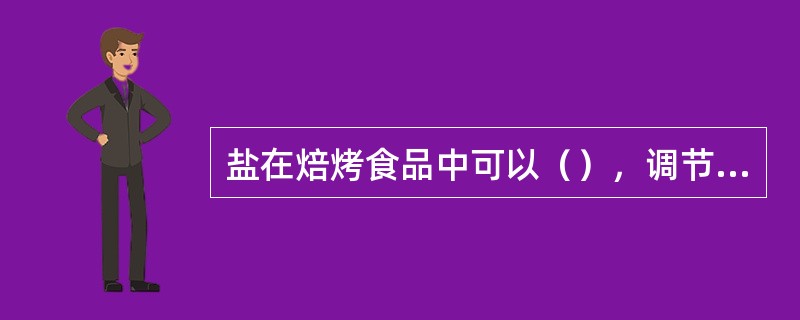 盐在焙烤食品中可以（），调节面团发酵速度，改善制品的风味、颜色和光泽。