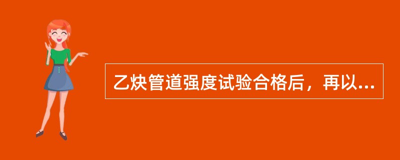 乙炔管道强度试验合格后，再以乙炔工作压力的（）倍的压力，进行气密性试验。