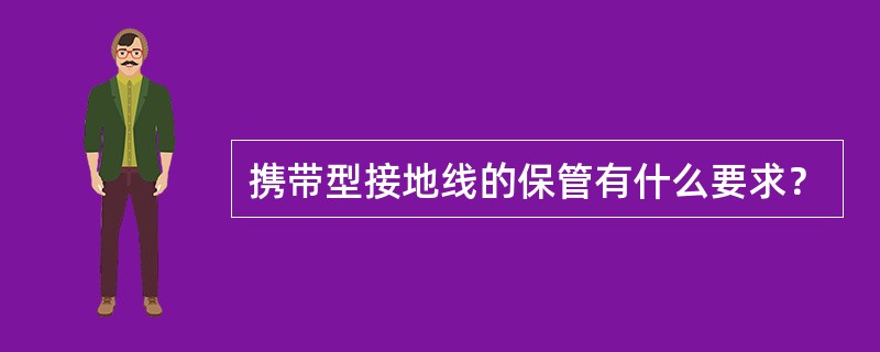 携带型接地线的保管有什么要求？