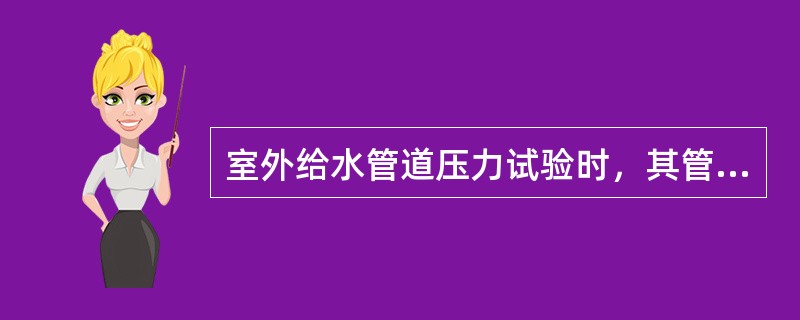 室外给水管道压力试验时，其管段长度不宜大于（）m，非金属压力管道的试验段长度宜更
