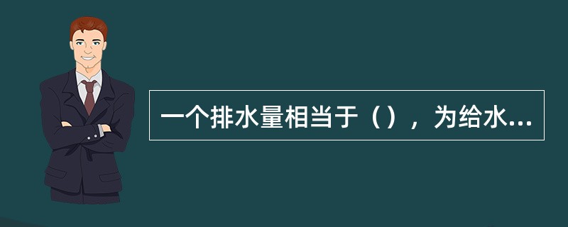 一个排水量相当于（），为给水当量的1.65倍。