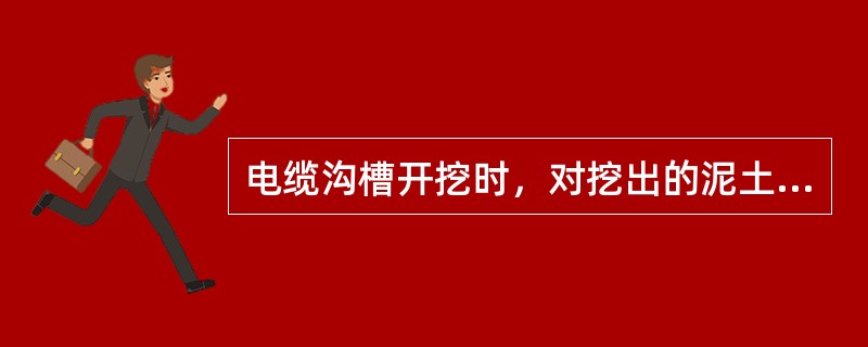 电缆沟槽开挖时，对挖出的泥土等堆置物有哪些安全注意事项？