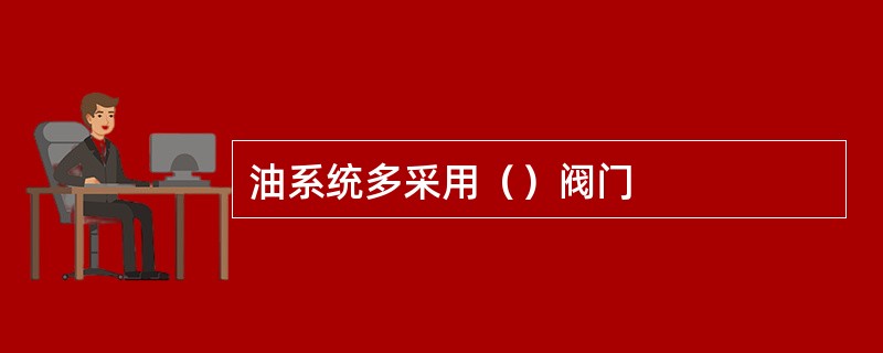 油系统多采用（）阀门