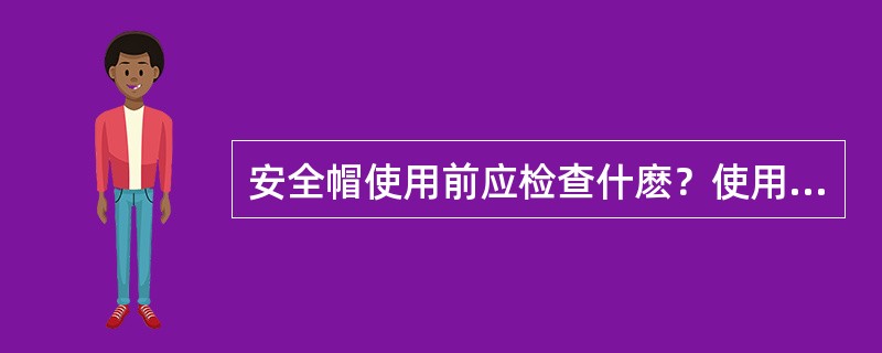 安全帽使用前应检查什麽？使用时应注意什么？