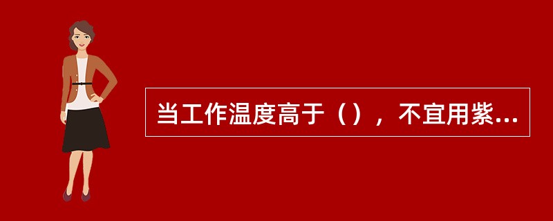 当工作温度高于（），不宜用紫铜管和黄铜管。