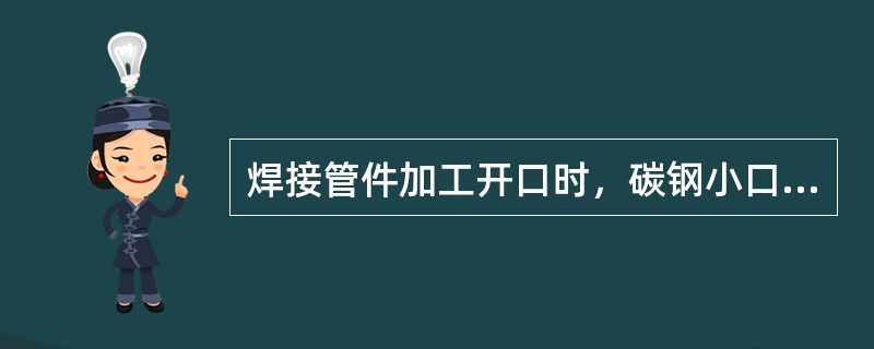 焊接管件加工开口时，碳钢小口径管一般采用（）进行切割。