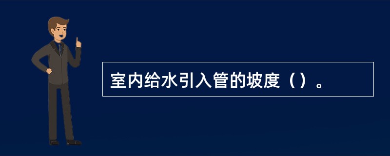 室内给水引入管的坡度（）。