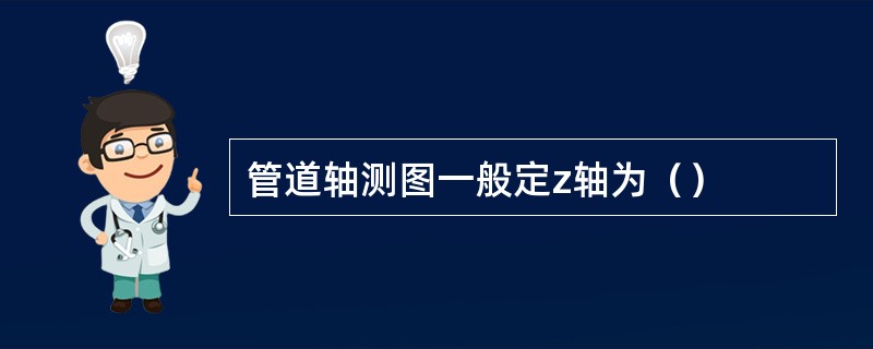 管道轴测图一般定z轴为（）