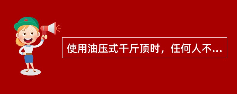 使用油压式千斤顶时，任何人不得站在（）的前面。