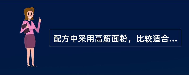 配方中采用高筋面粉，比较适合制作下列何种产品（）