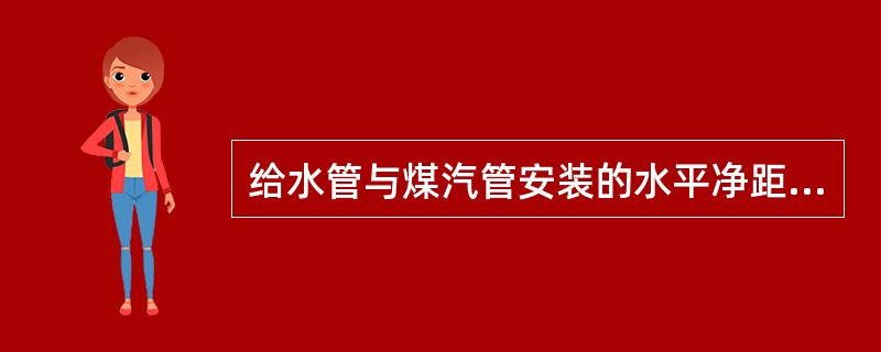给水管与煤汽管安装的水平净距为（）