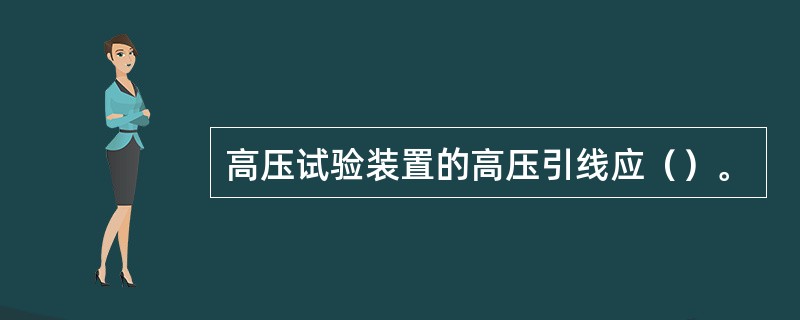 高压试验装置的高压引线应（）。