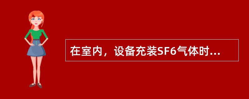 在室内，设备充装SF6气体时，对环境条件等有什么要求？