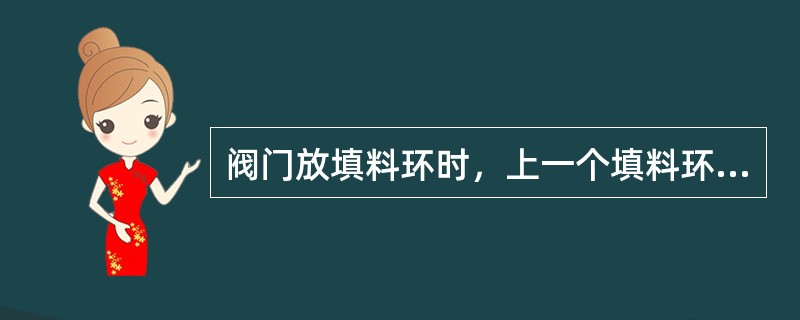 阀门放填料环时，上一个填料环的接口要同下一个填料环的接口错开（）。
