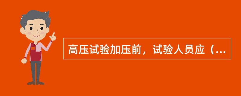 高压试验加压前，试验人员应（）并取得试验负责人许可，方可加压。