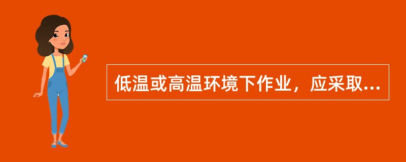 低温或高温环境下作业，应采取保暖和防暑降温措施，作业时间（）。