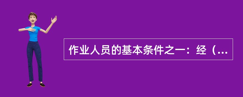 作业人员的基本条件之一：经（）鉴定，作业人员无妨碍工作的病症。