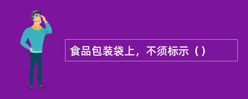 食品包装袋上，不须标示（）