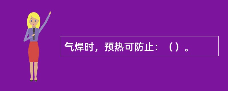 气焊时，预热可防止：（）。