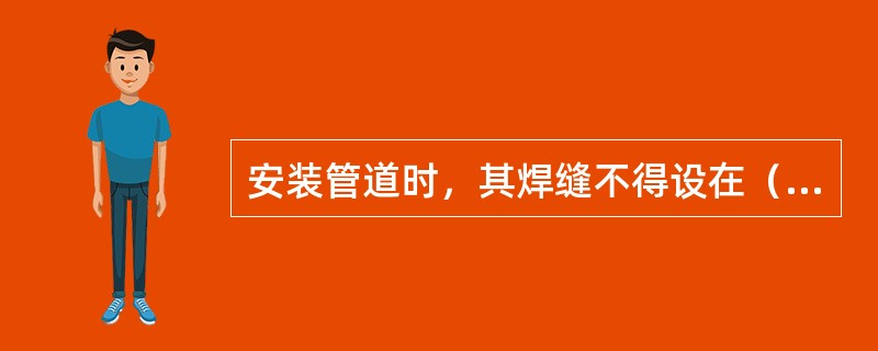 安装管道时，其焊缝不得设在（）或（）上，焊缝距支架的边缘一般不小于（），焊缝处不