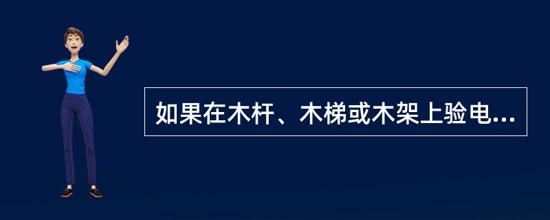 如果在木杆、木梯或木架上验电，不接地线不能指示，需要在验电器绝缘杆尾部接上接地线