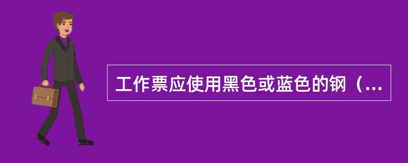 工作票应使用黑色或蓝色的钢（水）笔或圆珠笔填写与签发，一式两份，内容应正确、填写