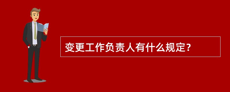 变更工作负责人有什么规定？