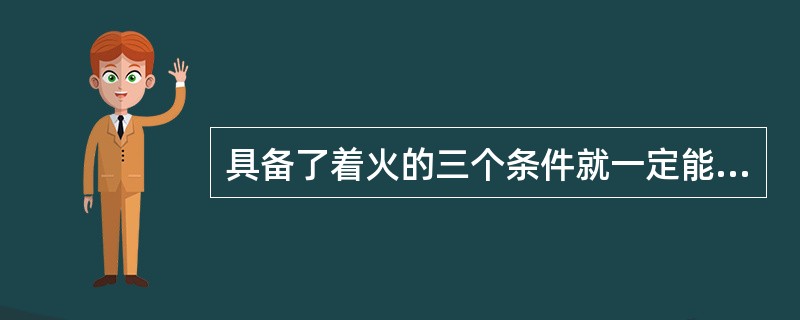 具备了着火的三个条件就一定能着火吗。