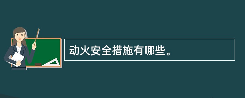 动火安全措施有哪些。