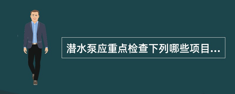 潜水泵应重点检查下列哪些项目且应符合要求。（）