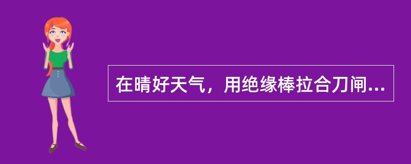 在晴好天气，用绝缘棒拉合刀闸或经传动机构拉合刀闸和开关应采取什么个人防护措施？