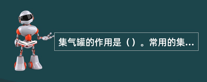 集气罐的作用是（）。常用的集气罐有立式和卧式两种。