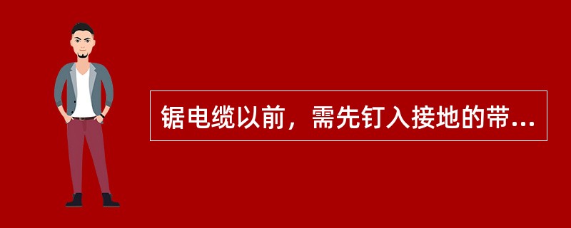 锯电缆以前，需先钉入接地的带绝缘柄的铁钎，扶绝缘柄的人应（）。