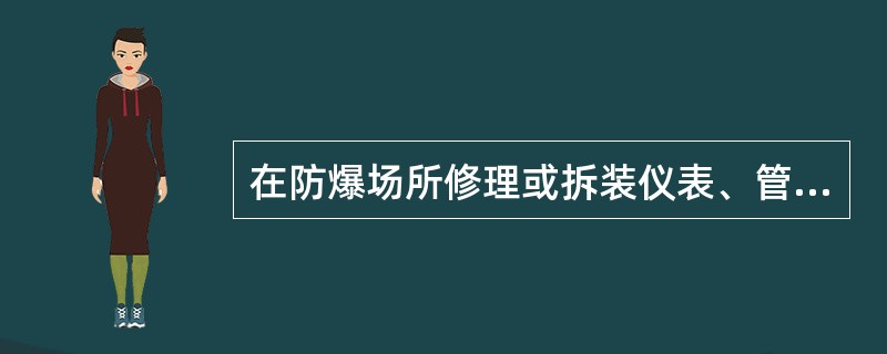 在防爆场所修理或拆装仪表、管件和接头应遵守哪些注意事项。