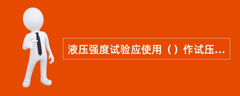 液压强度试验应使用（）作试压介质，当管道系统内有奥氏体不锈钢时，水的氯离子含量不