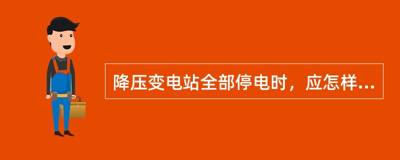 降压变电站全部停电时，应怎样满足装设接地线的要求？