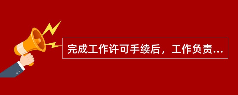 完成工作许可手续后，工作负责人应向工作班人员交待什么然后才能开始工作？