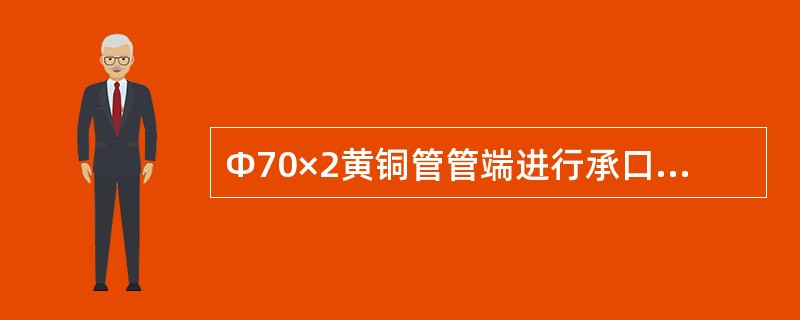 Φ70×2黄铜管管端进行承口的扩口时，其扩大长度应为（）。