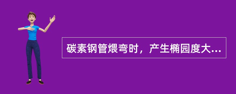 碳素钢管煨弯时，产生椭园度大的原因是（）。